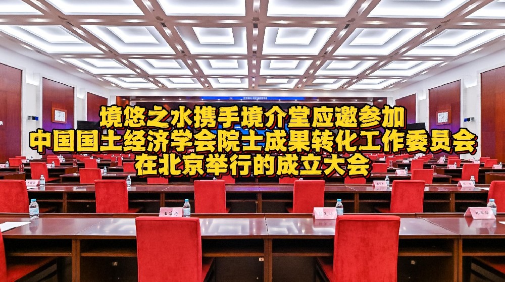 境悠之水与境介堂应邀参加中国国土经济学会院士成果转化工作委员会北京成立大会