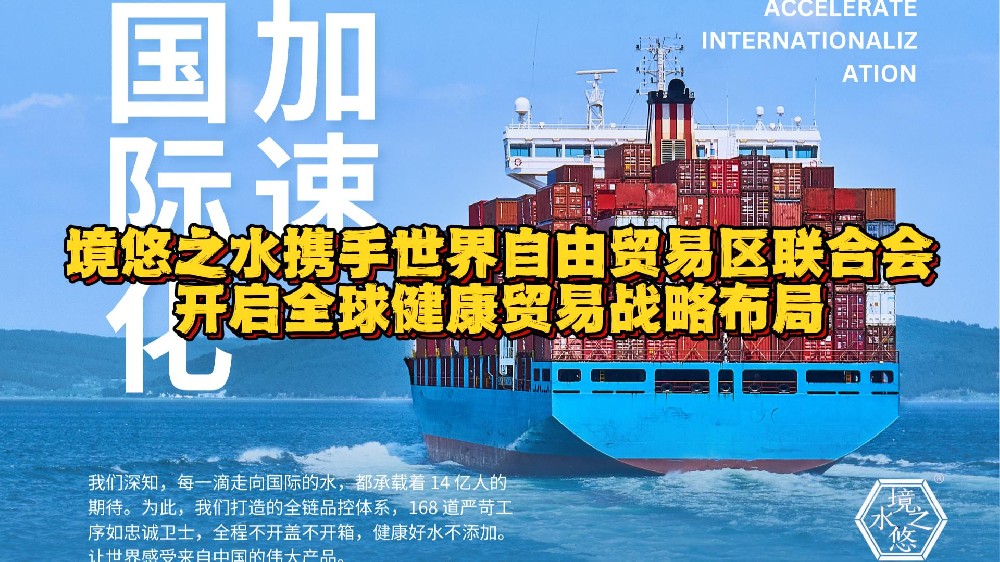 境悠之水携手世界自由贸易区联合会 开启全球健康贸易战略布局